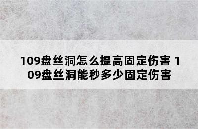 109盘丝洞怎么提高固定伤害 109盘丝洞能秒多少固定伤害